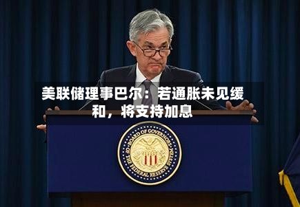 美联储理事巴尔：若通胀未见缓和	，将支持加息-第1张图片